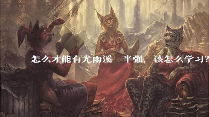 怎么才能有尤雨溪一半强，该怎么学习？