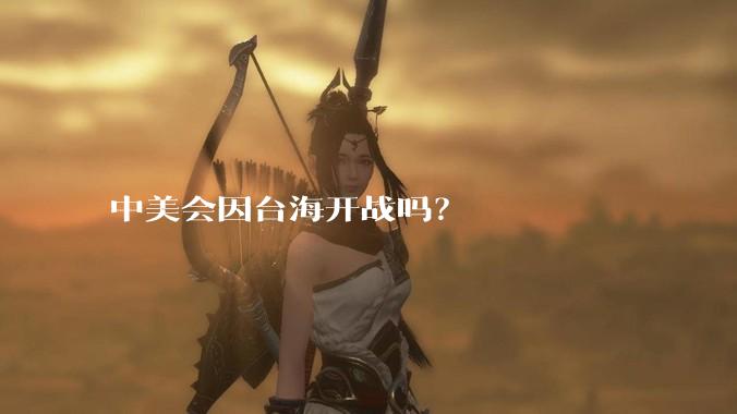 中美会因台海开战吗？