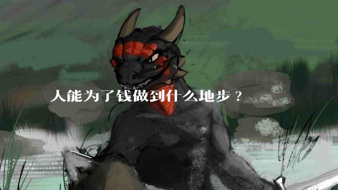 人能为了钱做到什么地步?