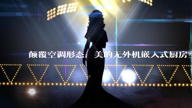 颠覆空调形态，美的无外机嵌入式厨房空调新品是黑科技还是噱头？