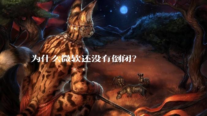 为什么微软还没有倒闭？