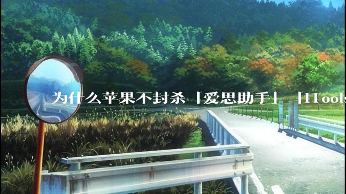 为什么苹果不封杀「爱思助手」「iTools」这类软件？